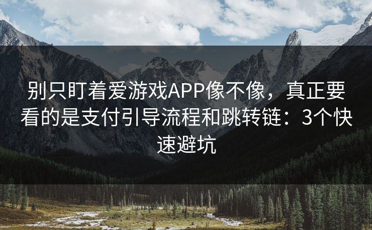 别只盯着爱游戏APP像不像，真正要看的是支付引导流程和跳转链：3个快速避坑