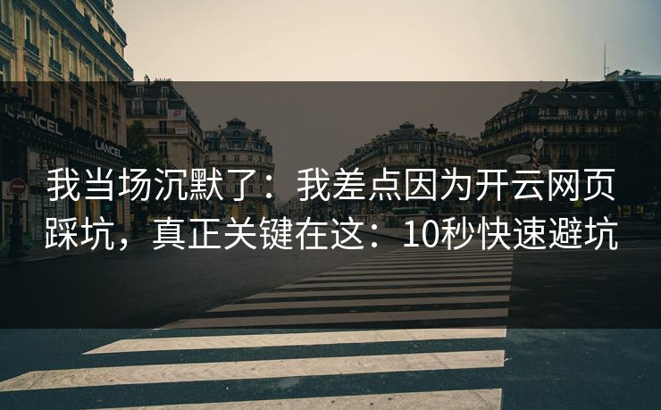 我当场沉默了：我差点因为开云网页踩坑，真正关键在这：10秒快速避坑