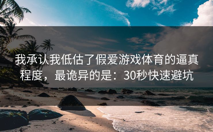 我承认我低估了假爱游戏体育的逼真程度，最诡异的是：30秒快速避坑