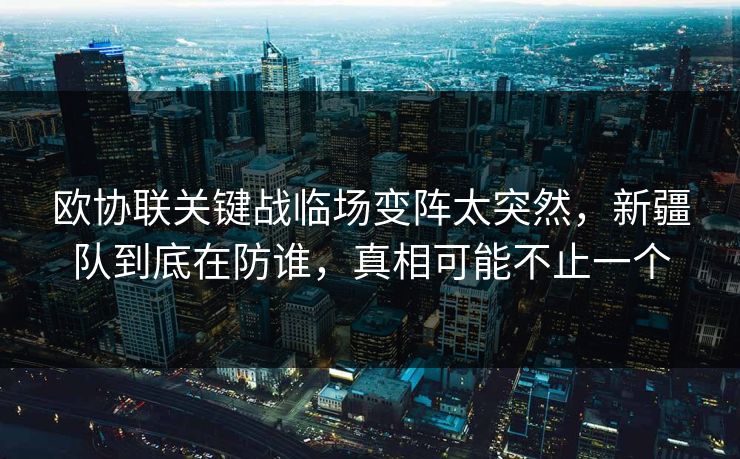 欧协联关键战临场变阵太突然，新疆队到底在防谁，真相可能不止一个