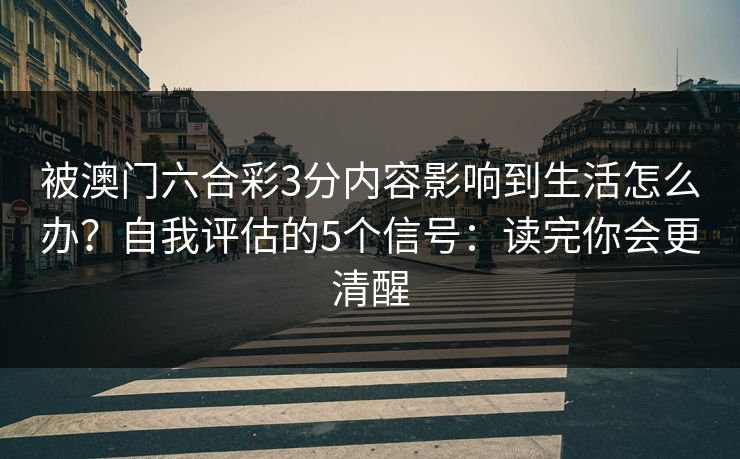 被澳门六合彩3分内容影响到生活怎么办？自我评估的5个信号：读完你会更清醒