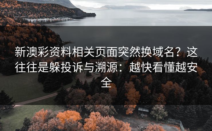 新澳彩资料相关页面突然换域名？这往往是躲投诉与溯源：越快看懂越安全