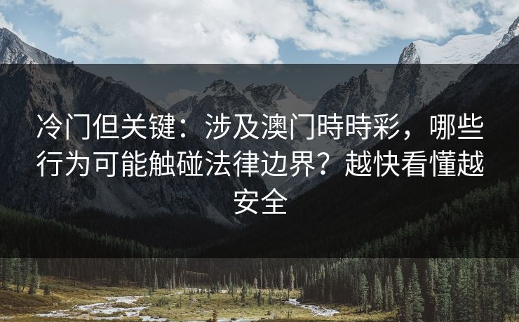 冷门但关键：涉及澳门時時彩，哪些行为可能触碰法律边界？越快看懂越安全