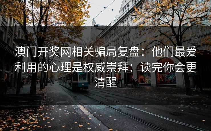澳门开奖网相关骗局复盘：他们最爱利用的心理是权威崇拜：读完你会更清醒