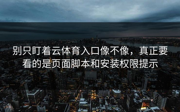别只盯着云体育入口像不像，真正要看的是页面脚本和安装权限提示