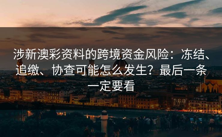 涉新澳彩资料的跨境资金风险：冻结、追缴、协查可能怎么发生？最后一条一定要看