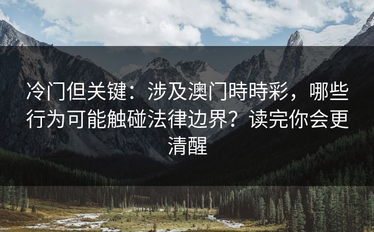 冷门但关键：涉及澳门時時彩，哪些行为可能触碰法律边界？读完你会更清醒