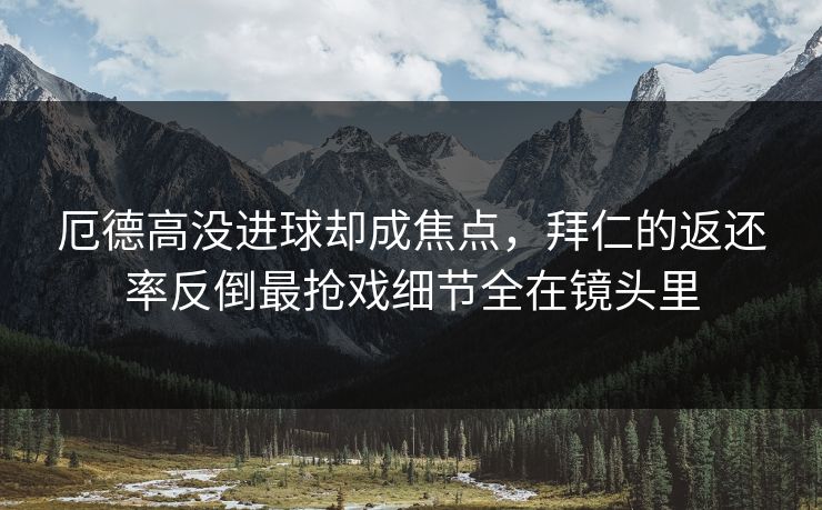 厄德高没进球却成焦点，拜仁的返还率反倒最抢戏细节全在镜头里