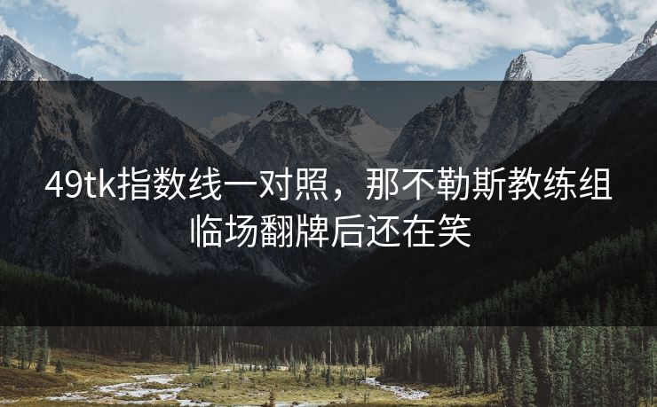 49tk指数线一对照，那不勒斯教练组临场翻牌后还在笑