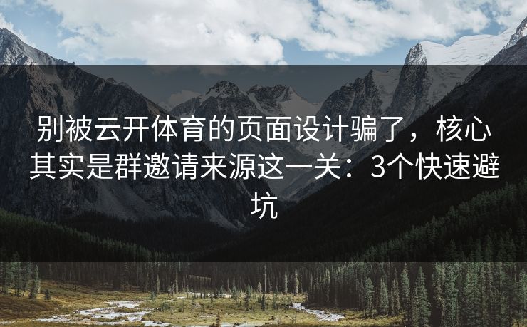 别被云开体育的页面设计骗了，核心其实是群邀请来源这一关：3个快速避坑