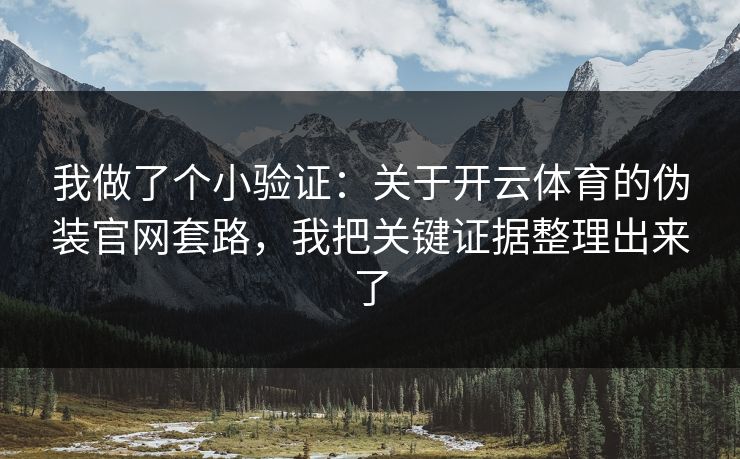 我做了个小验证：关于开云体育的伪装官网套路，我把关键证据整理出来了