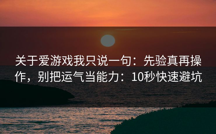 关于爱游戏我只说一句：先验真再操作，别把运气当能力：10秒快速避坑