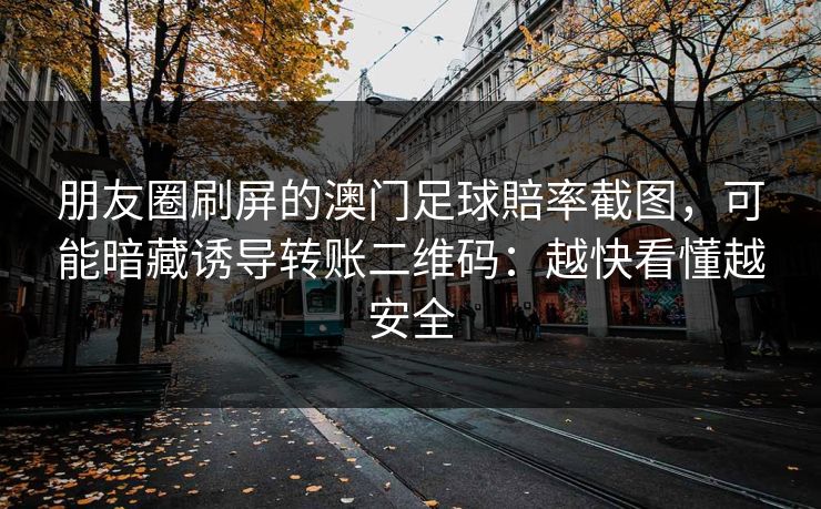 朋友圈刷屏的澳门足球賠率截图，可能暗藏诱导转账二维码：越快看懂越安全
