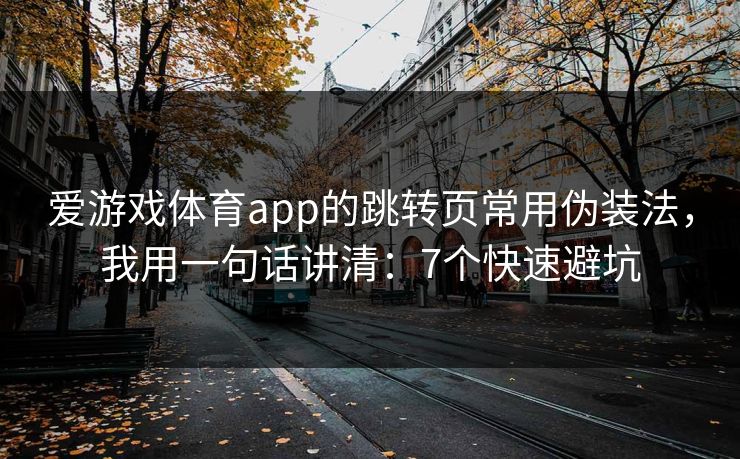 爱游戏体育app的跳转页常用伪装法，我用一句话讲清：7个快速避坑