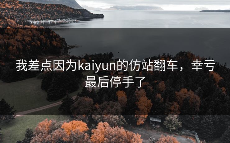 我差点因为kaiyun的仿站翻车，幸亏最后停手了