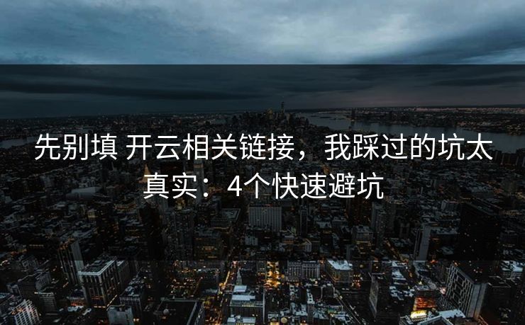 先别填 开云相关链接，我踩过的坑太真实：4个快速避坑