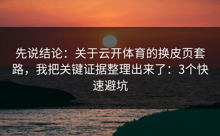 先说结论：关于云开体育的换皮页套路，我把关键证据整理出来了：3个快速避坑