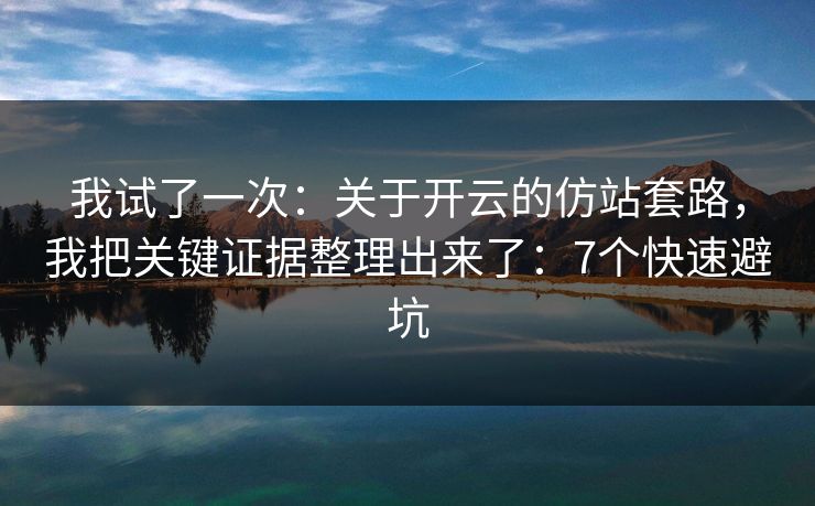 我试了一次：关于开云的仿站套路，我把关键证据整理出来了：7个快速避坑