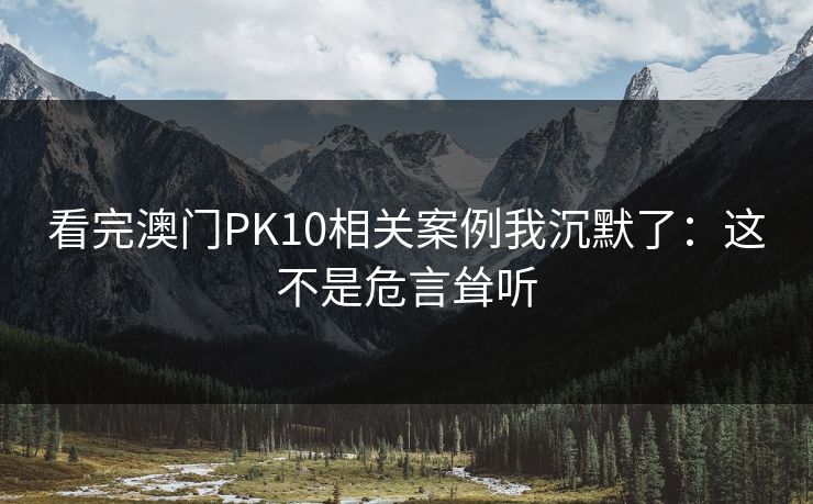 看完澳门PK10相关案例我沉默了：这不是危言耸听
