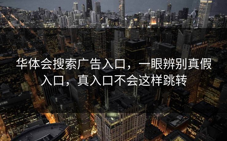华体会搜索广告入口，一眼辨别真假入口，真入口不会这样跳转
