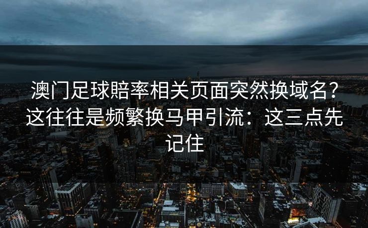 澳门足球賠率相关页面突然换域名？这往往是频繁换马甲引流：这三点先记住